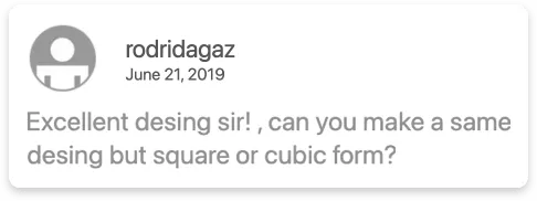 Comment from user rodridagaz dated June 21, 2019, saying: Excellent design sir! Can you make a same design but square or cubic form?